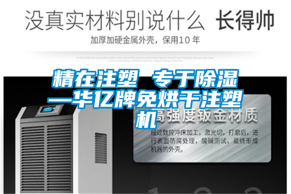精在注塑 專于除濕—華億牌免烘干注塑機