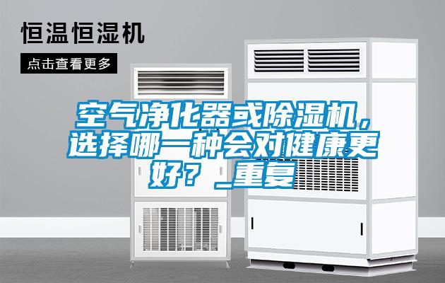 空氣凈化器或除濕機(jī)，選擇哪一種會對健康更好？_重復(fù)