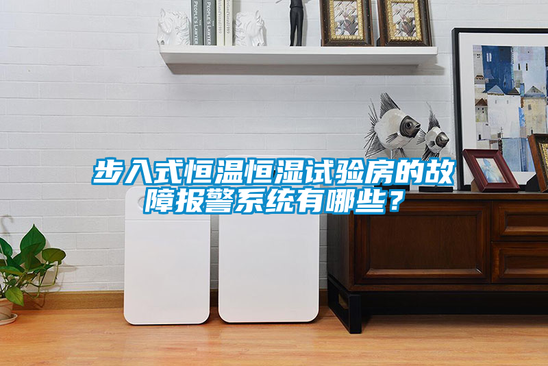 步入式恒溫恒濕試驗房的故障報警系統(tǒng)有哪些？