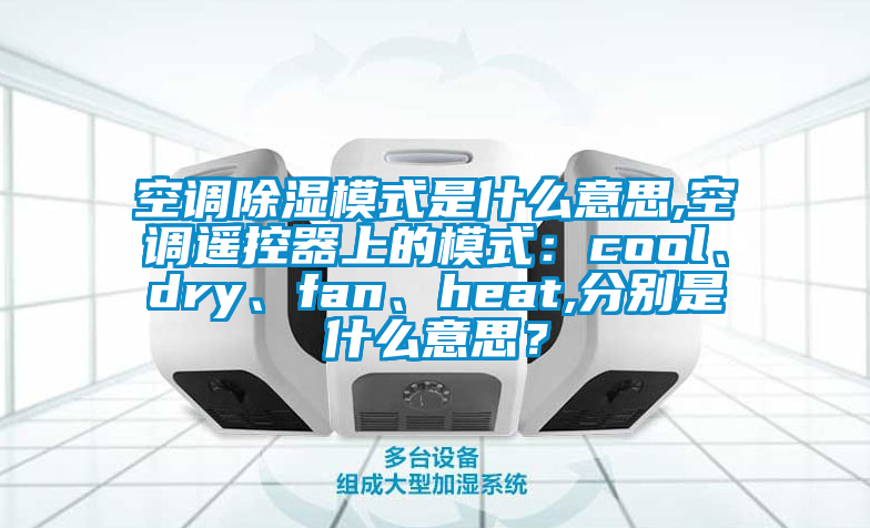 空調除濕模式是什么意思,空調遙控器上的模式：cool、dry、fan、heat,分別是什么意思？