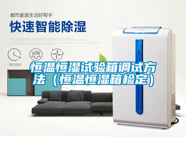 恒溫恒濕試驗箱調(diào)試方法（恒溫恒濕箱檢定）