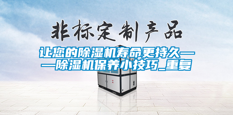 讓您的除濕機壽命更持久——除濕機保養小技巧_重復