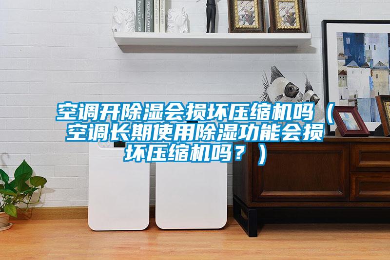 空調(diào)開除濕會(huì)損壞壓縮機(jī)嗎（空調(diào)長(zhǎng)期使用除濕功能會(huì)損壞壓縮機(jī)嗎？）