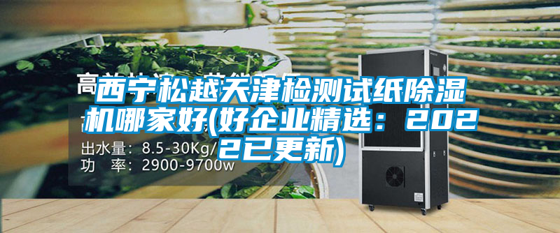 西寧松越天津檢測試紙除濕機(jī)哪家好(好企業(yè)精選：2022已更新)
