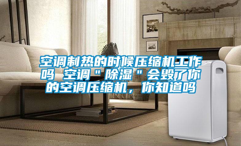 空調制熱的時候壓縮機工作嗎 空調＂除濕＂會毀了你的空調壓縮機，你知道嗎