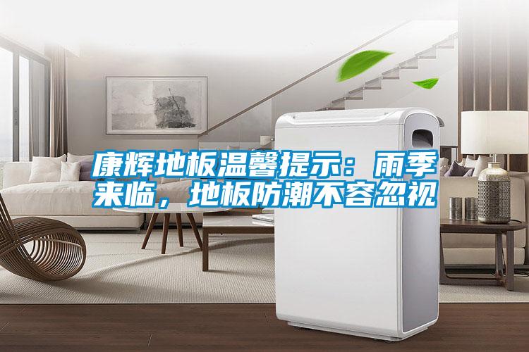 康輝地板溫馨提示：雨季來(lái)臨，地板防潮不容忽視