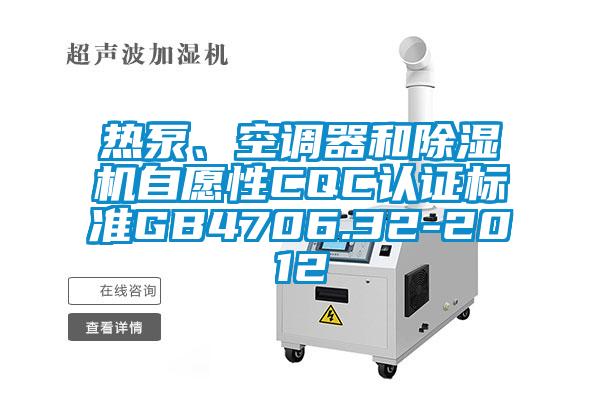 熱泵、空調(diào)器和除濕機(jī)自愿性CQC認(rèn)證標(biāo)準(zhǔn)GB4706.32-2012