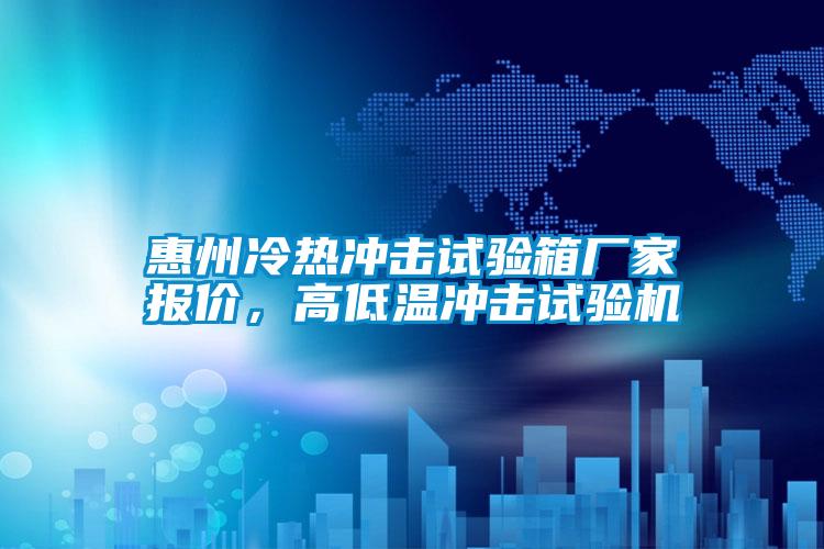 惠州冷熱沖擊試驗(yàn)箱廠家報(bào)價(jià)，高低溫沖擊試驗(yàn)機(jī)