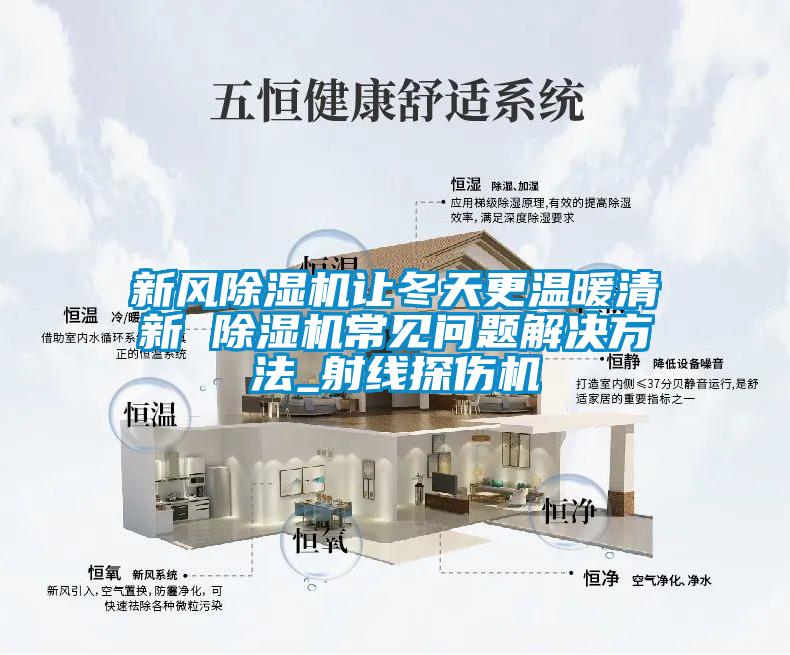 新風除濕機讓冬天更溫暖清新 除濕機常見問題解決方法_射線探傷機