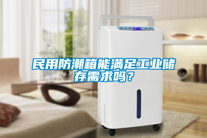 民用防潮箱能滿足工業儲存需求嗎？