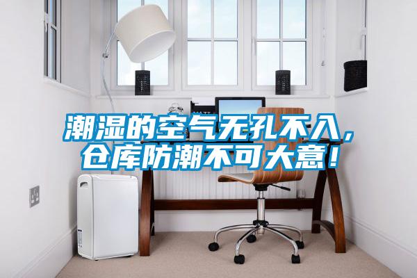 潮濕的空氣無孔不入，倉庫防潮不可大意！