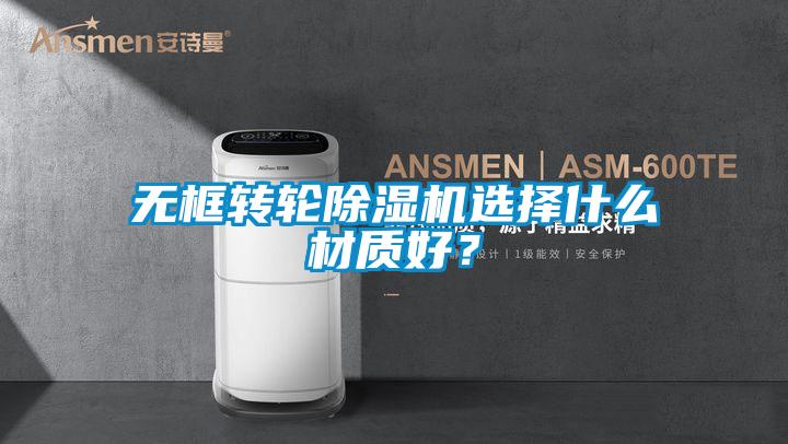 無框轉輪除濕機選擇什么材質好？