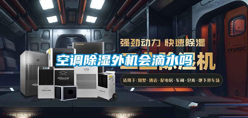空調(diào)除濕外機(jī)會(huì)滴水嗎