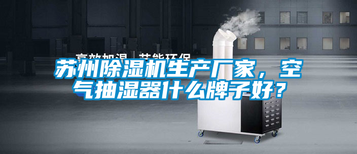 蘇州除濕機生產廠家，空氣抽濕器什么牌子好？