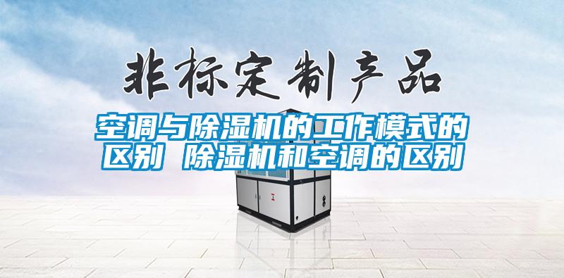 空調(diào)與除濕機(jī)的工作模式的區(qū)別 除濕機(jī)和空調(diào)的區(qū)別