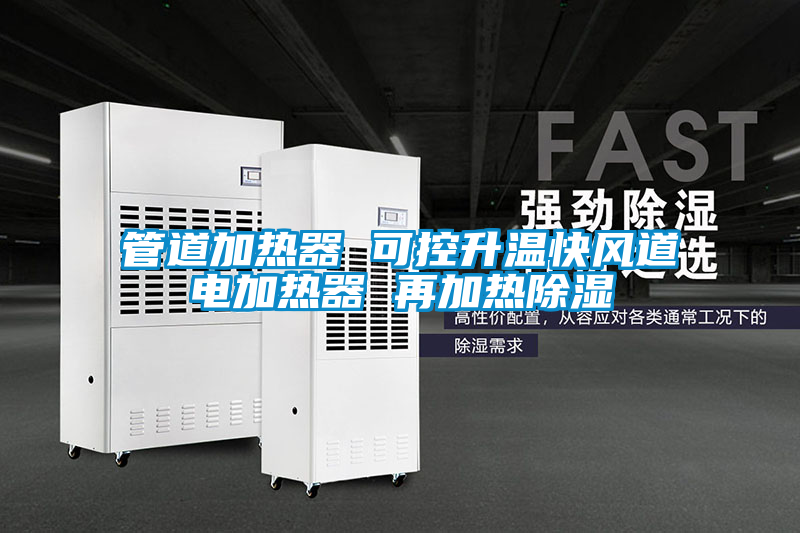 管道加熱器 可控升溫快風道電加熱器 再加熱除濕