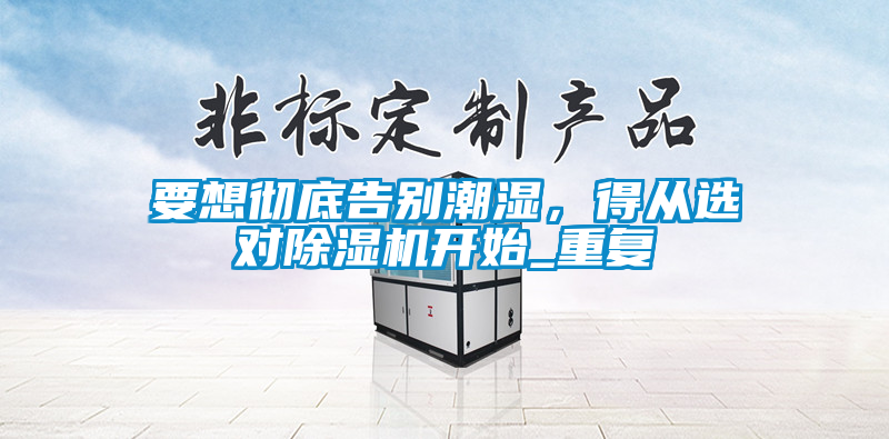 要想徹底告別潮濕，得從選對除濕機開始_重復