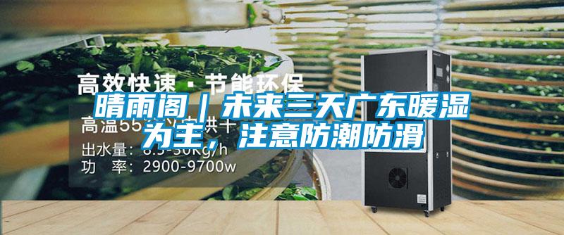 晴雨閣｜未來(lái)三天廣東暖濕為主，注意防潮防滑