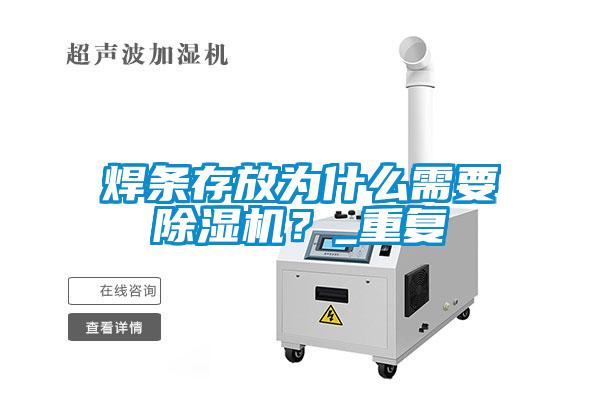 焊條存放為什么需要除濕機？_重復