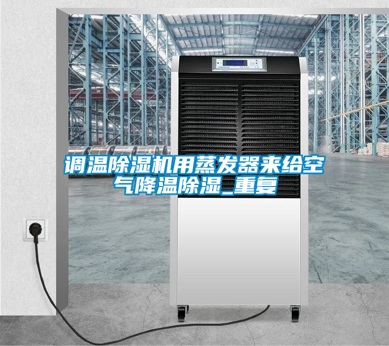 調(diào)溫除濕機(jī)用蒸發(fā)器來(lái)給空氣降溫除濕_重復(fù)
