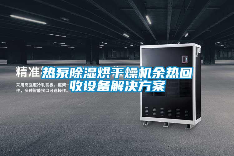 熱泵除濕烘干燥機余熱回收設備解決方案