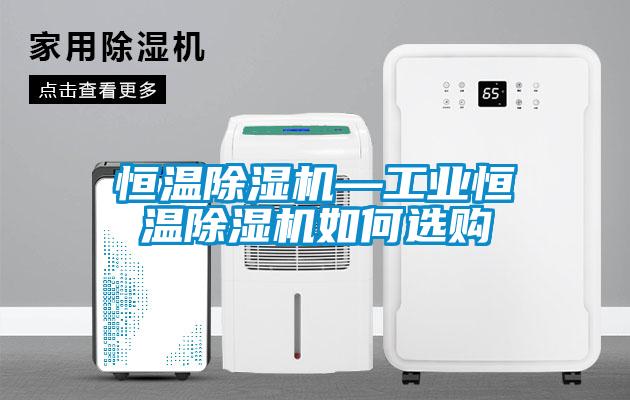 恒溫除濕機(jī)—工業(yè)恒溫除濕機(jī)如何選購