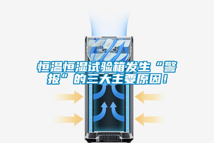 恒溫恒濕試驗箱發生“警報”的三大主要原因！