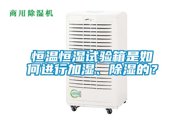 恒溫恒濕試驗箱是如何進行加濕、除濕的？