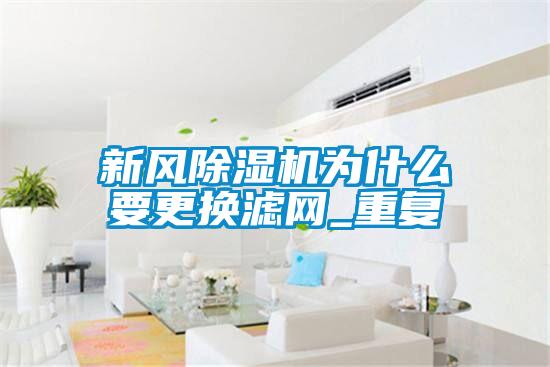 新風除濕機為什么要更換濾網_重復