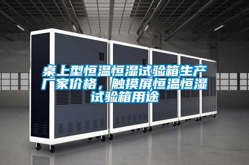桌上型恒溫恒濕試驗箱生產廠家價格，觸摸屏恒溫恒濕試驗箱用途