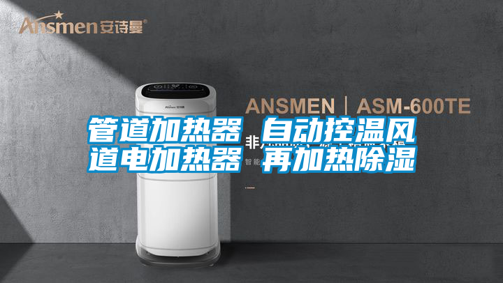 管道加熱器 自動控溫風道電加熱器 再加熱除濕