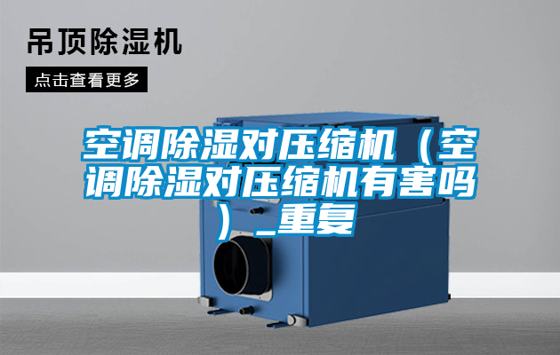 空調除濕對壓縮機（空調除濕對壓縮機有害嗎）_重復