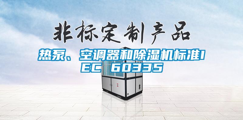 熱泵、空調(diào)器和除濕機(jī)標(biāo)準(zhǔn)IEC 60335
