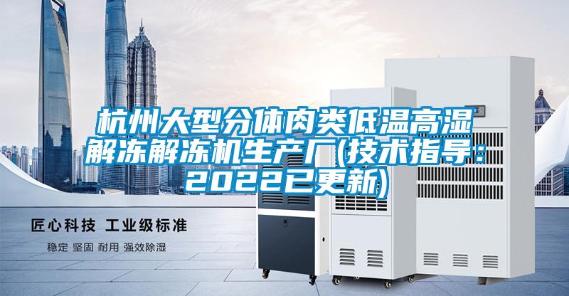 杭州大型分體肉類低溫高濕解凍解凍機生產(chǎn)廠(技術(shù)指導(dǎo)：2022已更新)