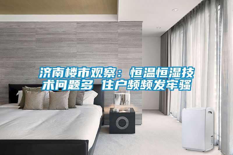濟南樓市觀察：恒溫恒濕技術問題多 住戶頻頻發牢騷
