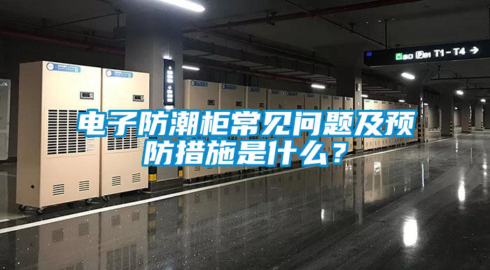 電子防潮柜常見問題及預(yù)防措施是什么？