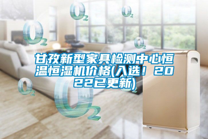 甘孜新型家具檢測中心恒溫恒濕機價格(入選！2022已更新)