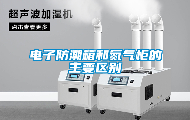 電子防潮箱和氮氣柜的主要區(qū)別