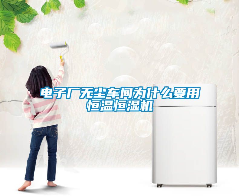 電子廠無(wú)塵車間為什么要用恒溫恒濕機(jī)