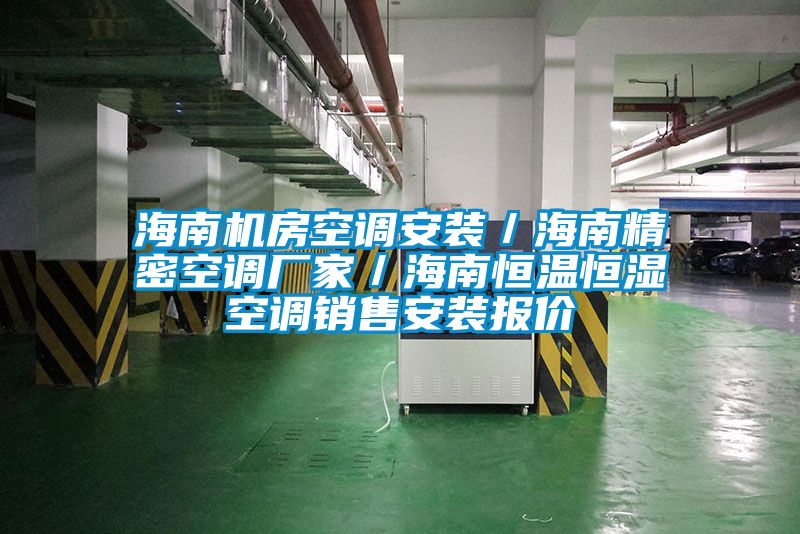 海南機房空調安裝／海南精密空調廠家／海南恒溫恒濕空調銷售安裝報價