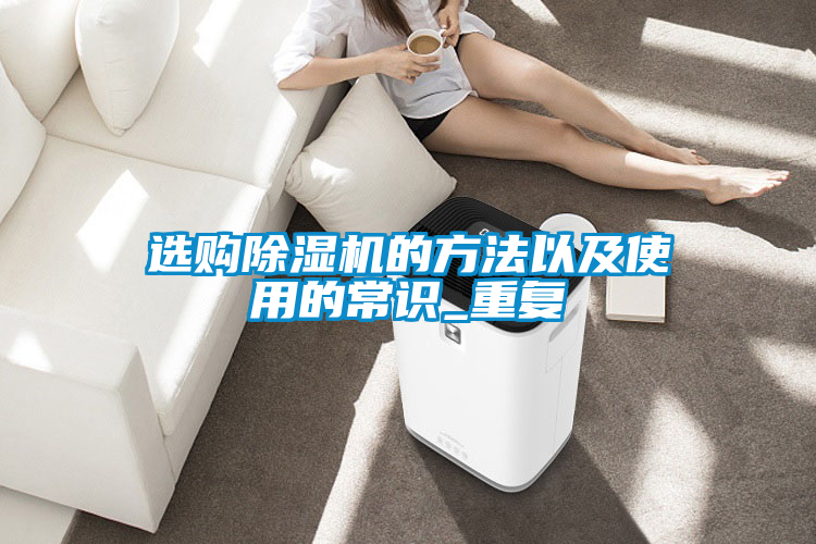 選購除濕機(jī)的方法以及使用的常識(shí)_重復(fù)