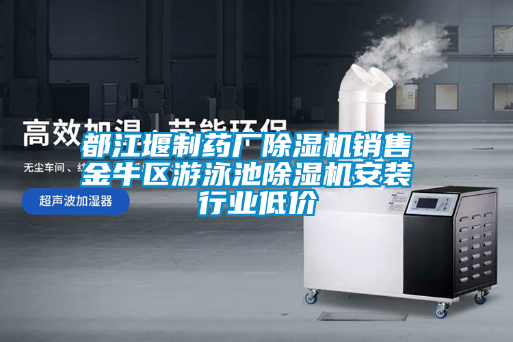 都江堰制藥廠除濕機(jī)銷售 金牛區(qū)游泳池除濕機(jī)安裝 行業(yè)低價(jià)