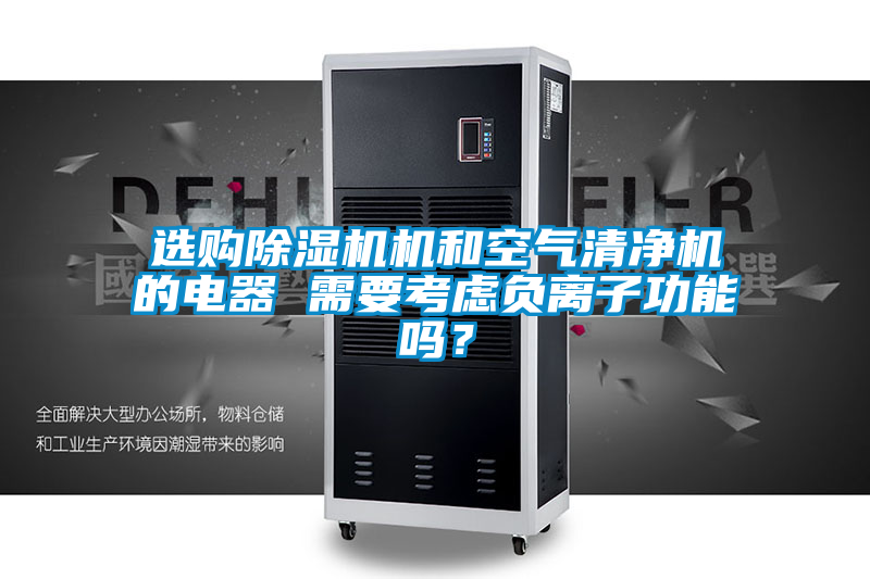 選購除濕機(jī)機(jī)和空氣清凈機(jī)的電器 需要考慮負(fù)離子功能嗎？