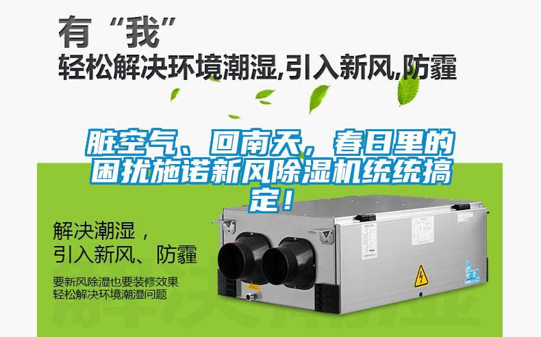 臟空氣、回南天，春日里的困擾施諾新風(fēng)除濕機(jī)統(tǒng)統(tǒng)搞定！