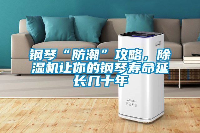 鋼琴“防潮”攻略，除濕機讓你的鋼琴壽命延長幾十年