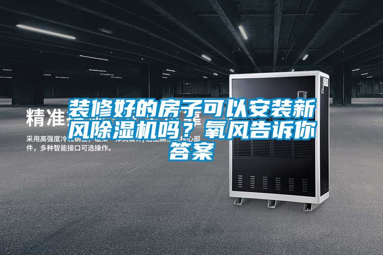 裝修好的房子可以安裝新風除濕機嗎？氧風告訴你答案