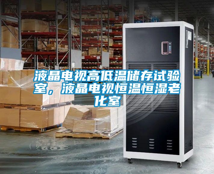 液晶電視高低溫儲存試驗室，液晶電視恒溫恒濕老化室