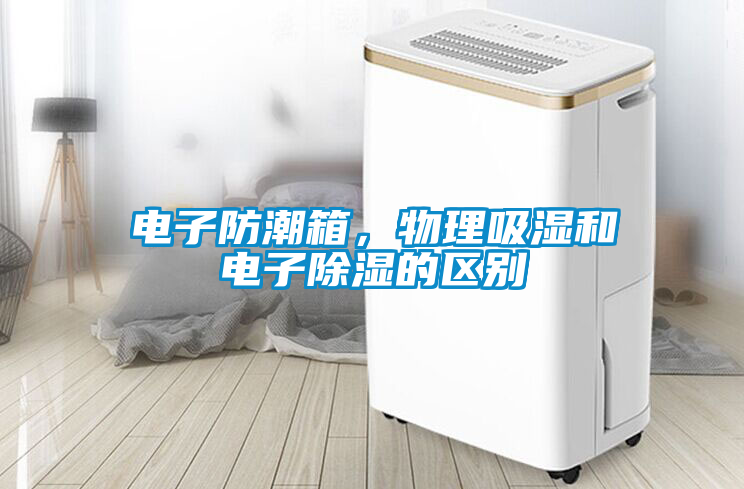電子防潮箱，物理吸濕和電子除濕的區別