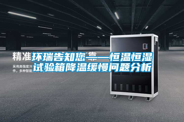 環瑞告知您——恒溫恒濕試驗箱降溫緩慢問題分析