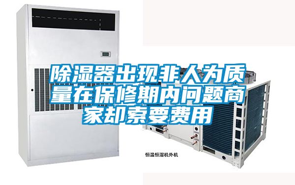 除濕器出現(xiàn)非人為質量在保修期內問題商家卻索要費用